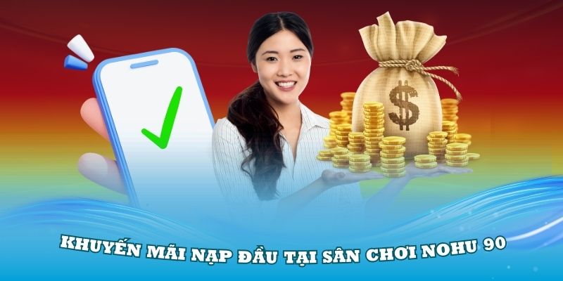 Khuyến mãi lớn khi nạp đầu tại sân chơi Nohu 90