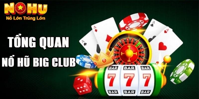Tổng quan về nổ hũ Big Club